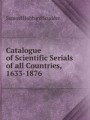 Catalogue of Scientific Serials of all Countries, 1633-1876