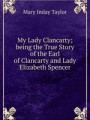 My Lady Clancarty; being the True Story of the Earl of Clancarty and Lady Elizabeth Spencer