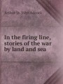 In the firing line, stories of the war by land and sea