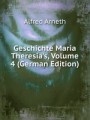 Geschichte Maria Theresia`s, Volume 4 (German Edition)