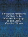 Bibliografi Paraguaya: Catlogo De La Biblioteca Paraguaya Solano Lpez. (Spanish Edition)