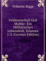 Feldmarschall Graf Moltke: Ein Militrisches Lebensbild, Volumes 1-2 (German Edition)