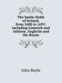 The battle-fields of Ireland, from 1688 to 1691: including Limerick and Athlone, Aughrim and the Boyne