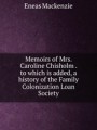 Memoirs of Mrs. Caroline Chisholm . to which is added, a history of the Family Colonization Loan Society