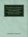 The Works of Antonio Canova in Sculpture and Modelling: Engraved in Outline by Henry Moses