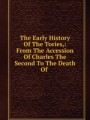 The Early History Of The Tories,: From The Accession Of Charles The Second To The Death Of .