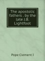 The apostolic fathers . by the late J.B. Lightfoot