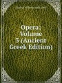 Opera; Volume 3 (Ancient Greek Edition)