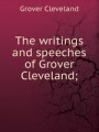 The writings and speeches of Grover Cleveland;