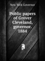 Public papers of Grover Cleveland, governor. 1884