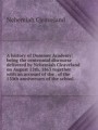 A history of Dummer Academy: being the centennial discourse delivered by Nehemiah Cleaveland on August 12th, 1863 together with an account of the . of the 150th anniversary of the school.—