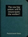 The one big union: will it emancipate the worker?