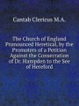 The Church of England Pronounced Heretical, by the Promoters of a Petition Against the Consecration of Dr. Hampden to the See of Hereford