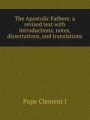 The Apostolic Fathers: a revised text with introductions, notes, dissertations, and translations