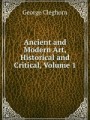 Ancient and Modern Art, Historical and Critical, Volume 1