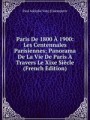 Paris De 1800 1900: Les Centennales Parisiennes; Panorama De La Vie De Paris Travers Le Xixe Sicle (French Edition)