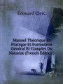 Manuel Thorique Et Pratique Et Formulaire Gnral Et Complet Du Notariat (French Edition)