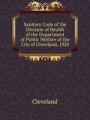 Sanitary Code of the Division of Health of the Department of Public Welfare of the City of Cleveland, 1920