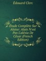 tude Complte Sur Alaise: Alais N`est Pas L`alsia De Csar (French Edition)