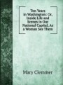 Ten Years in Washington: Or, Inside Life and Scenes in Our National Capital, As a Woman Ses Them.