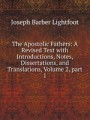 The Apostolic Fathers: A Revised Text with Introductions, Notes, Dissertations, and Translations, Volume 2, part 1